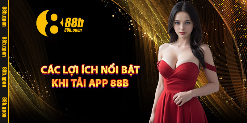 Các lợi ích nổi bật khi tải app 88B