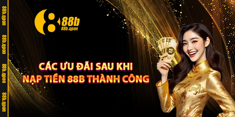 Các ưu đãi sau khi nạp tiền 88B thành công