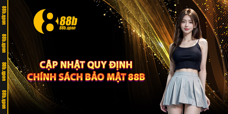 Cập nhật quy định chính sách bảo mật 88B