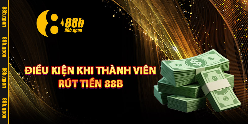 Điều kiện khi thành viên rút tiền 88B