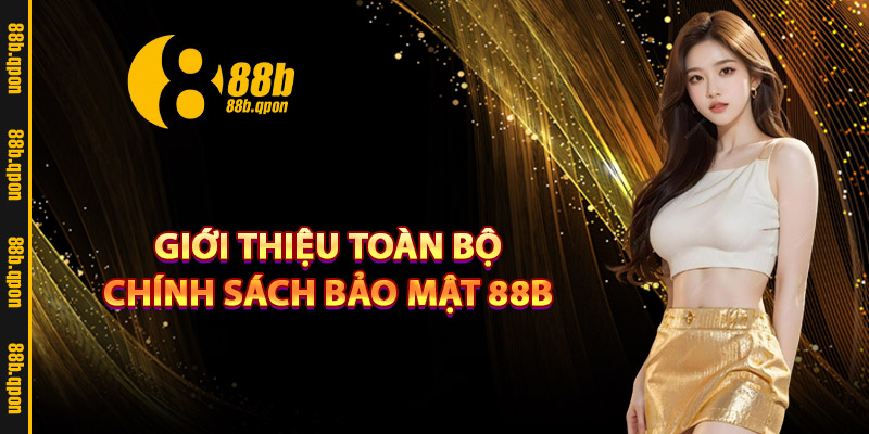 Giới thiệu toàn bộ chính sách bảo mật 88B