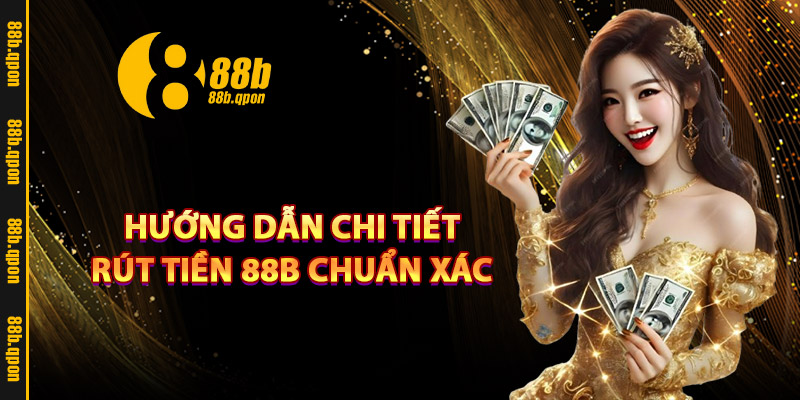 Hướng dẫn chi tiết rút tiền 88B chuẩn xác
