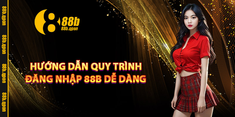Hướng dẫn quy trình đăng nhập 88B dễ dàng