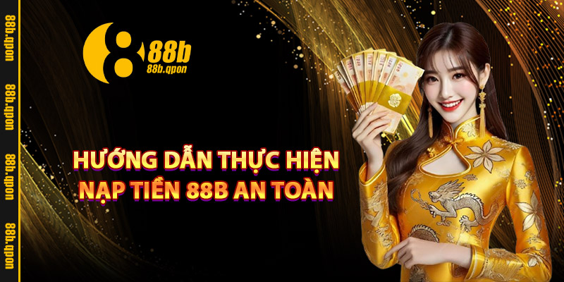 Hướng dẫn thực hiện nạp tiền 88B an toàn