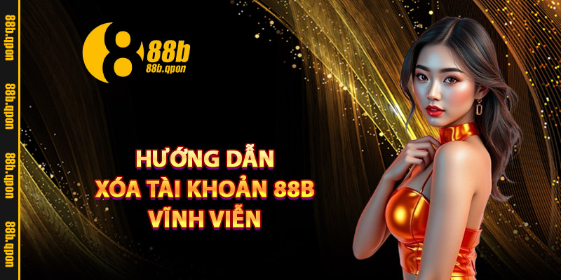 Hướng dẫn xóa tài khoản 88B vĩnh viễn