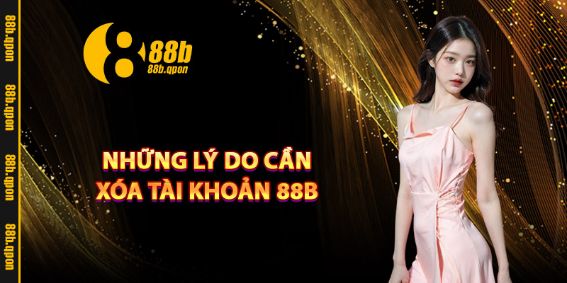 Những lý do cần xóa tài khoản 88B